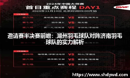 邀请赛半决赛前瞻：湖州羽毛球队对阵济南羽毛球队的实力解析