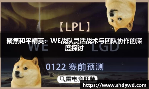 聚焦和平精英：WE战队灵活战术与团队协作的深度探讨